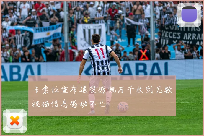卡索拉宣布退役感慨万千收到无数祝福信息感动不已