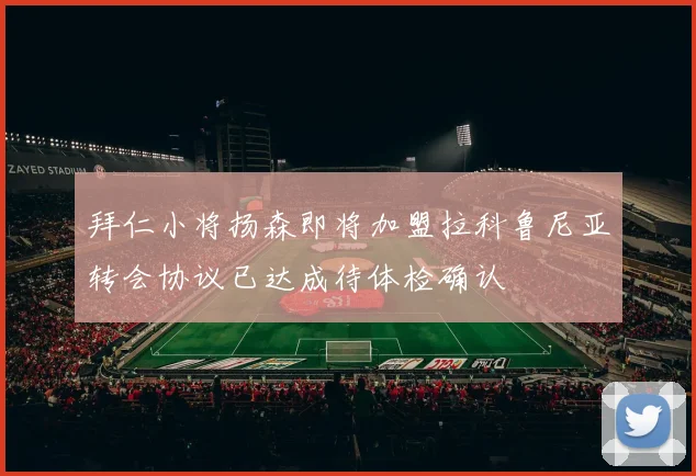 拜仁小将扬森即将加盟拉科鲁尼亚转会协议已达成待体检确认