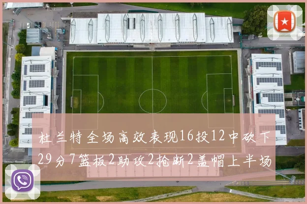 杜兰特全场高效表现16投12中砍下29分7篮板2助攻2抢断2盖帽上半场独得22分
