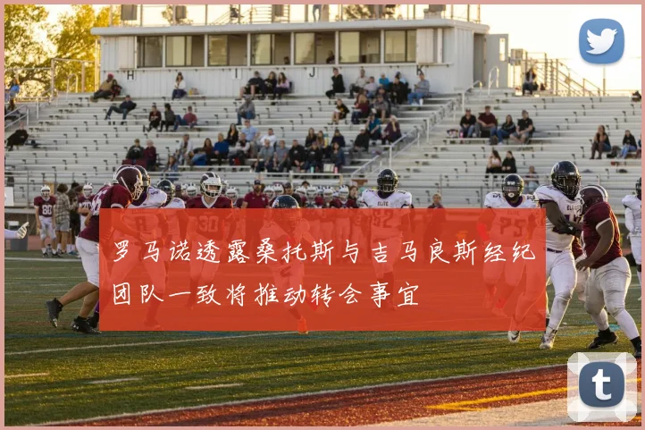 罗马诺透露桑托斯与吉马良斯经纪团队一致将推动转会事宜