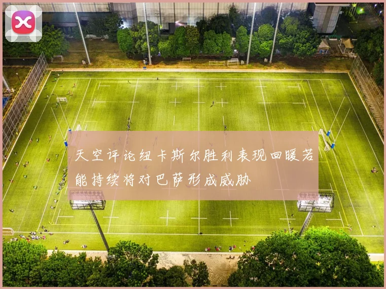 天空评论纽卡斯尔胜利表现回暖若能持续将对巴萨形成威胁