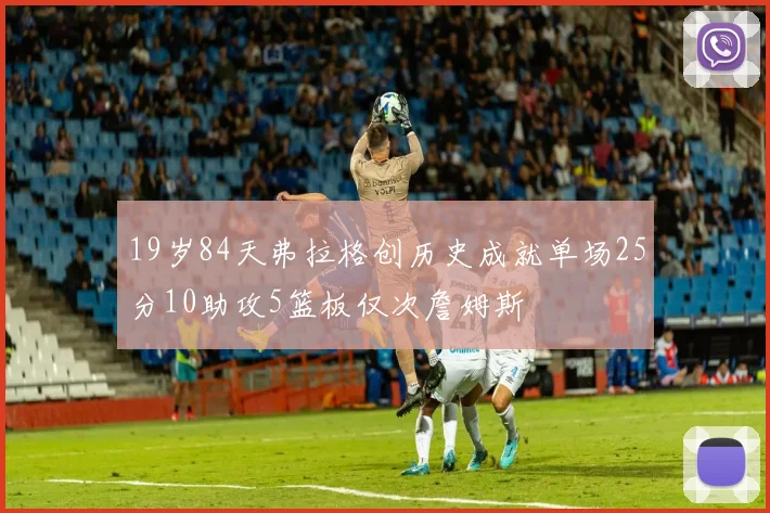 19岁84天弗拉格创历史成就单场25分10助攻5篮板仅次詹姆斯