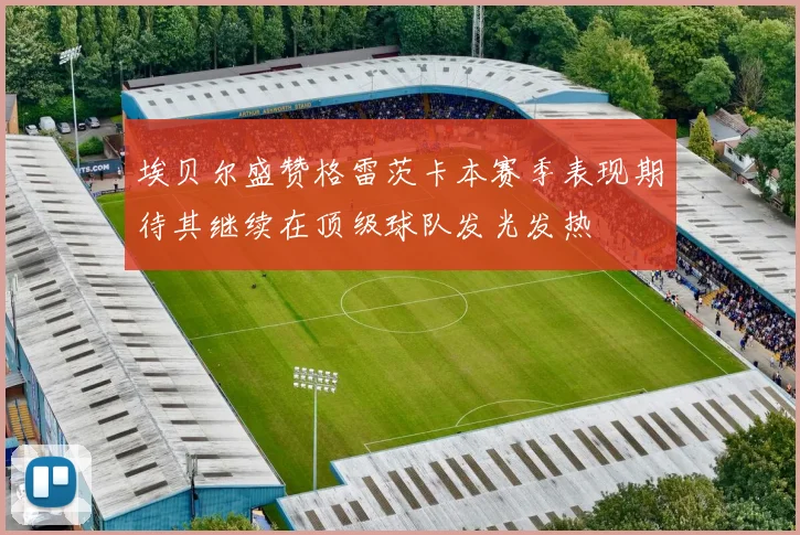 埃贝尔盛赞格雷茨卡本赛季表现期待其继续在顶级球队发光发热