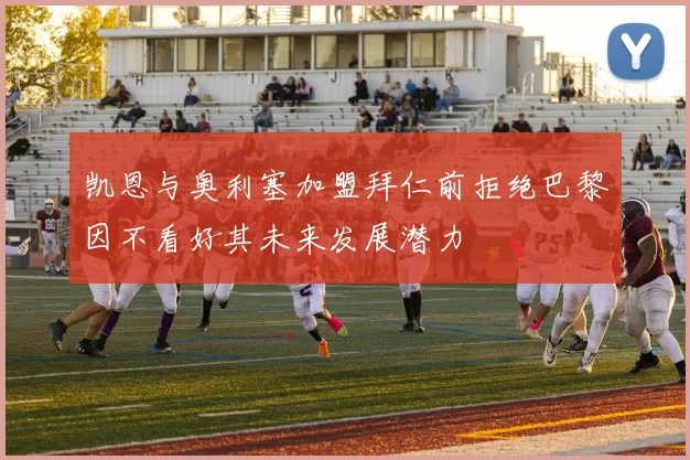 凯恩与奥利塞加盟拜仁前拒绝巴黎因不看好其未来发展潜力