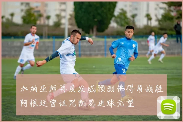 加纳巫师再度发威预测佛得角战胜阿根廷曾诅咒凯恩进球无望