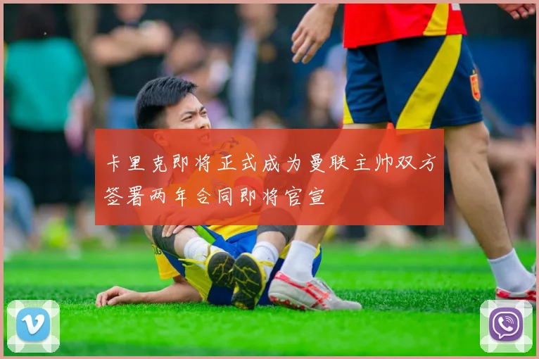 卡里克即将正式成为曼联主帅双方签署两年合同即将官宣