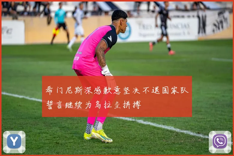 希门尼斯深感歉意坚决不退国家队誓言继续为乌拉圭拼搏