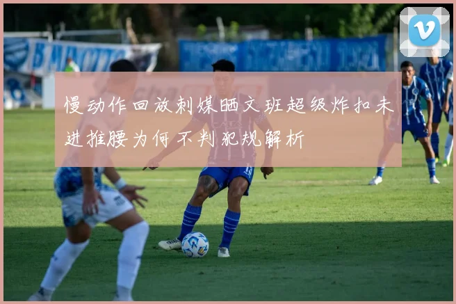 慢动作回放刺媒晒文班超级炸扣未进推腰为何不判犯规解析