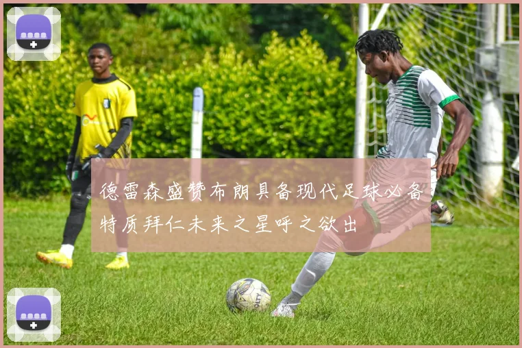 德雷森盛赞布朗具备现代足球必备特质拜仁未来之星呼之欲出